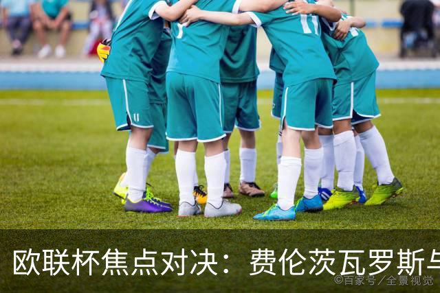 欧联杯焦点对决：费伦茨瓦罗斯与比尔森胜利再度相遇