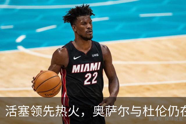 活塞领先热火，奥萨尔与杜伦仍在更衣室待命